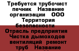 Требуется трубочист, печник › Название организации ­ ООО “Территория безопасности“ › Отрасль предприятия ­ Чистка дымоходов, вентиляций, ремонт труб › Название вакансии ­ Мастер-трубочист › Место работы ­ г. Ижевск, Коммунаров, 239а › Минимальный оклад ­ 15 000 › Возраст от ­ 25 › Возраст до ­ 50 - Удмуртская респ., Ижевск г. Работа » Вакансии   . Удмуртская респ.